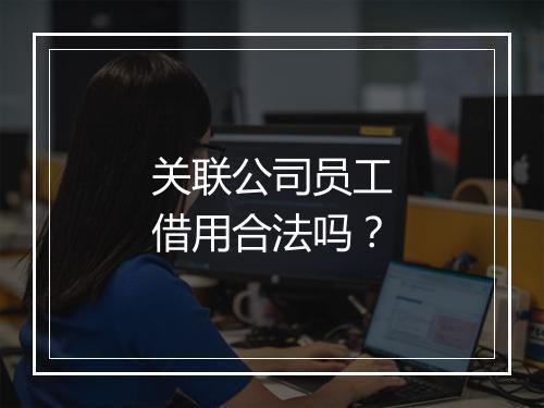 关联公司员工借用合法吗？