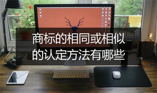 商标的相同或相似的认定方法有哪些