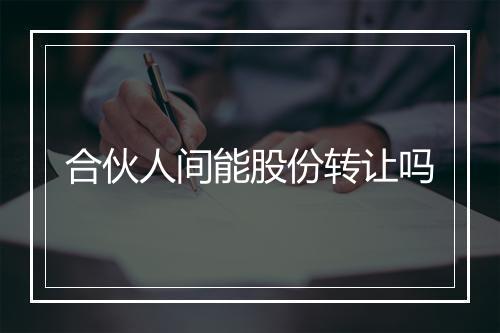 合伙人间能股份转让吗