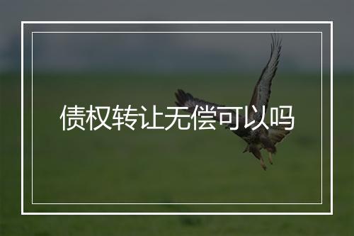 债权转让无偿可以吗