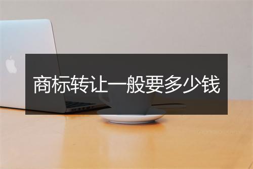 商标转让一般要多少钱