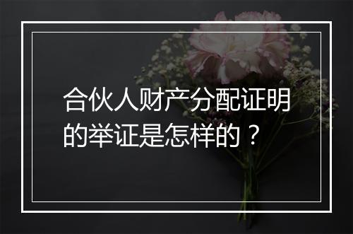 合伙人财产分配证明的举证是怎样的？