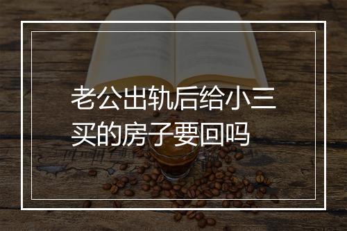 老公出轨后给小三买的房子要回吗