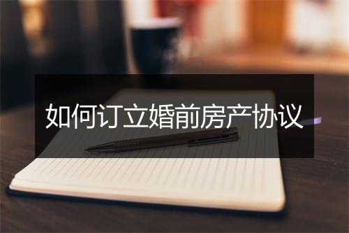 如何订立婚前房产协议
