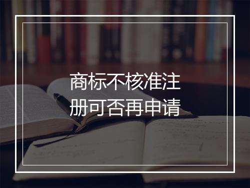 商标不核准注册可否再申请