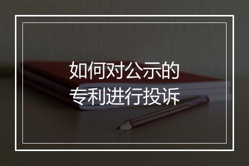 如何对公示的专利进行投诉