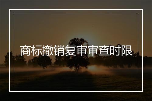 商标撤销复审审查时限
