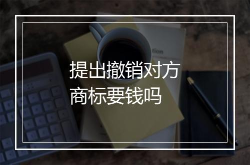 提出撤销对方商标要钱吗