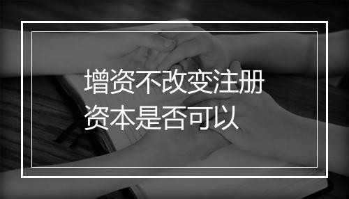 增资不改变注册资本是否可以