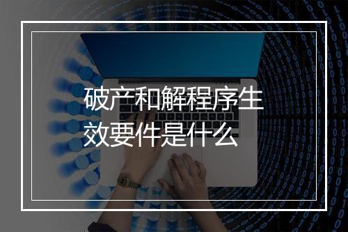 破产和解程序生效要件是什么