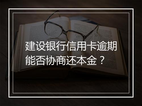 建设银行信用卡逾期能否协商还本金？