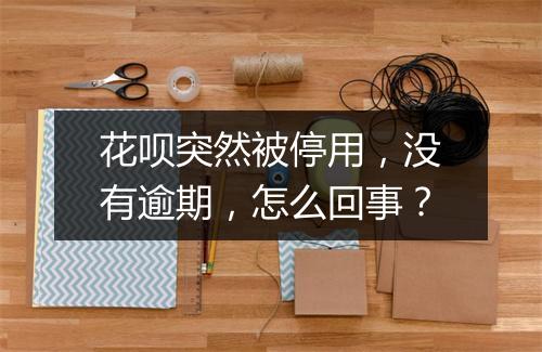 花呗突然被停用，没有逾期，怎么回事？