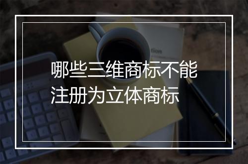 哪些三维商标不能注册为立体商标