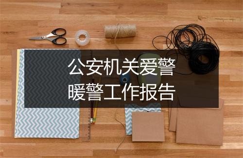 公安机关爱警暖警工作报告