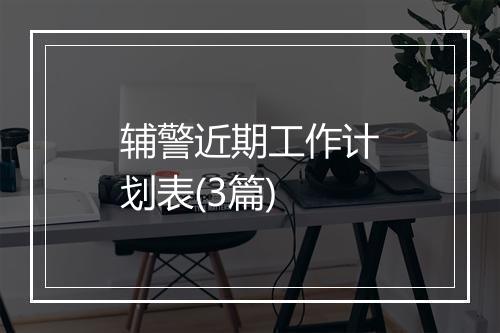 辅警近期工作计划表(3篇)