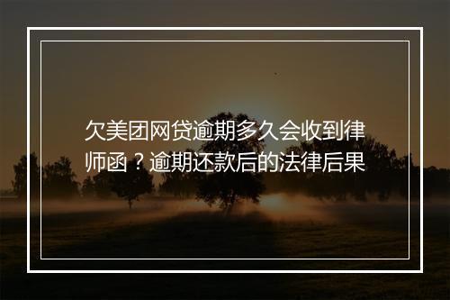 欠美团网贷逾期多久会收到律师函？逾期还款后的法律后果