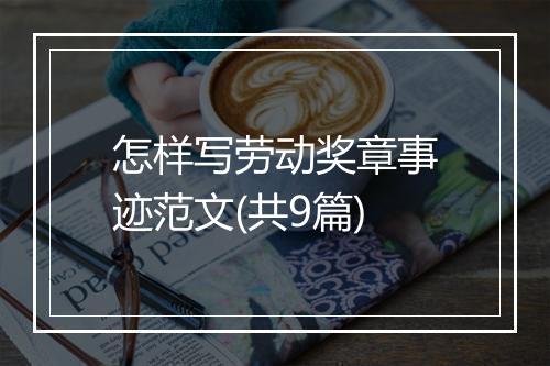 怎样写劳动奖章事迹范文(共9篇)