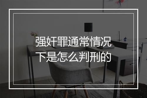 强奸罪通常情况下是怎么判刑的