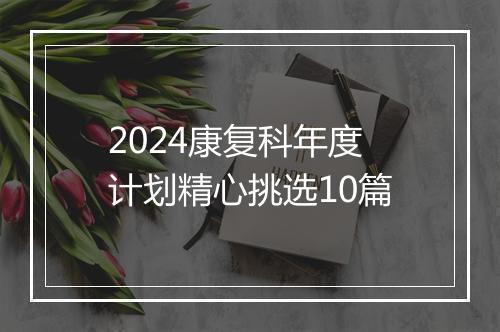 2024康复科年度计划精心挑选10篇