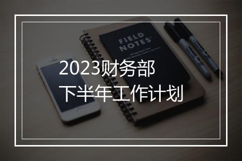 2023财务部下半年工作计划