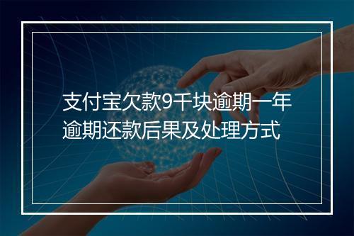 支付宝欠款9千块逾期一年逾期还款后果及处理方式