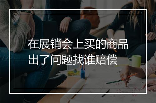 在展销会上买的商品出了问题找谁赔偿