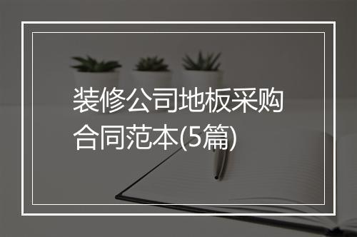 装修公司地板采购合同范本(5篇)