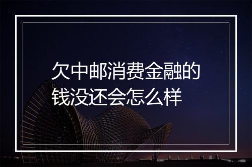 欠中邮消费金融的钱没还会怎么样