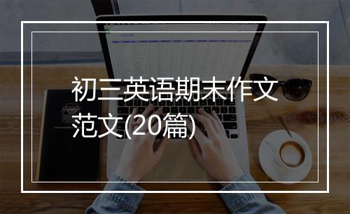 初三英语期末作文范文(20篇)