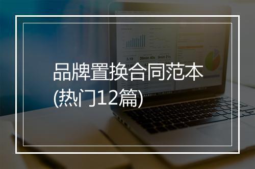 品牌置换合同范本(热门12篇)