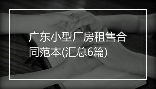 广东小型厂房租售合同范本(汇总6篇)