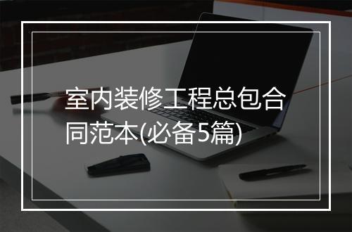 室内装修工程总包合同范本(必备5篇)