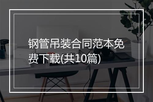 钢管吊装合同范本免费下载(共10篇)