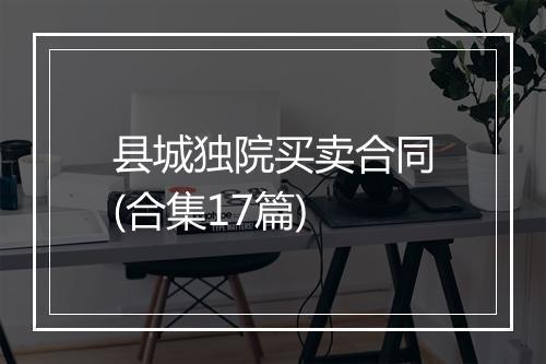 县城独院买卖合同(合集17篇)
