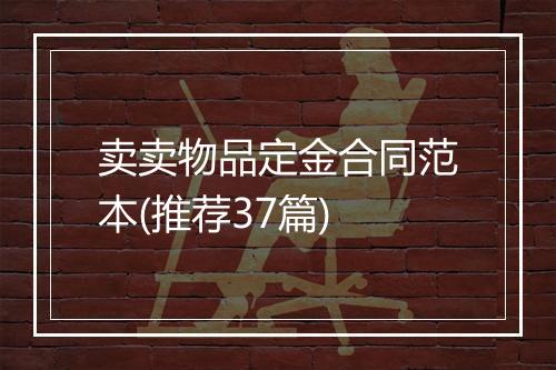 卖卖物品定金合同范本(推荐37篇)