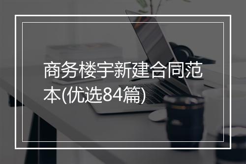 商务楼宇新建合同范本(优选84篇)