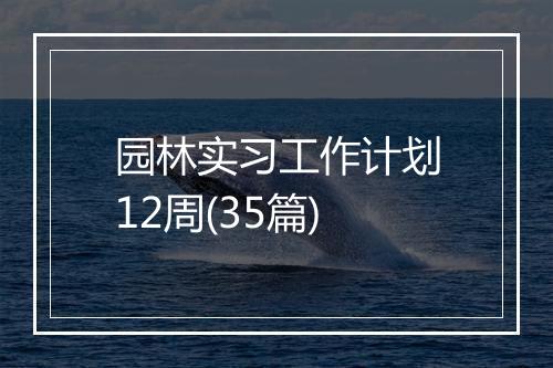 园林实习工作计划12周(35篇)