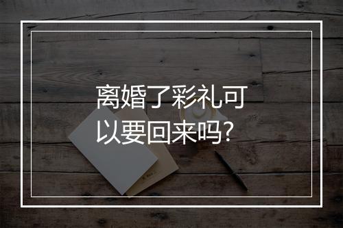离婚了彩礼可以要回来吗?