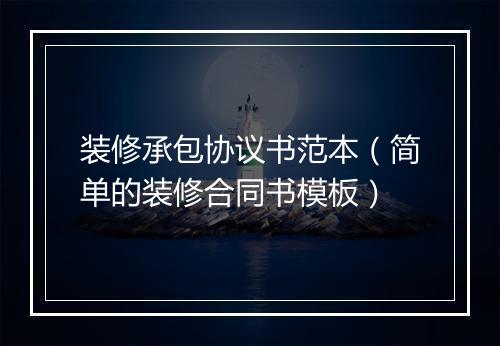 装修承包协议书范本（简单的装修合同书模板）