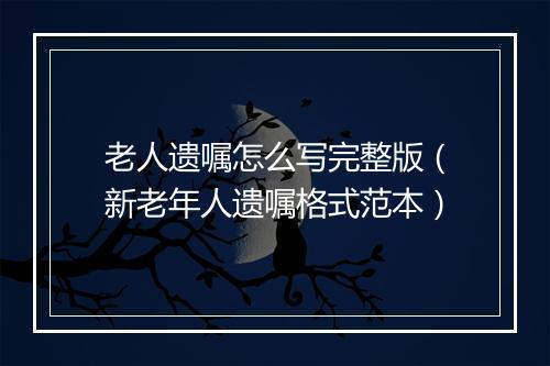 老人遗嘱怎么写完整版（新老年人遗嘱格式范本）