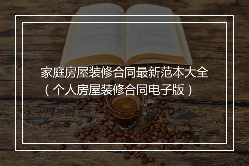 家庭房屋装修合同最新范本大全（个人房屋装修合同电子版）