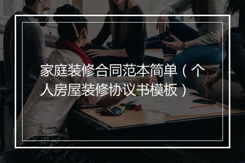 家庭装修合同范本简单（个人房屋装修协议书模板）