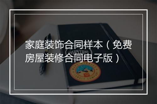 家庭装饰合同样本（免费房屋装修合同电子版）