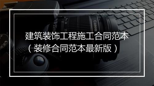 建筑装饰工程施工合同范本（装修合同范本最新版）