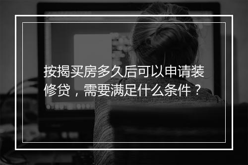 按揭买房多久后可以申请装修贷，需要满足什么条件？