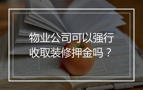 物业公司可以强行收取装修押金吗？
