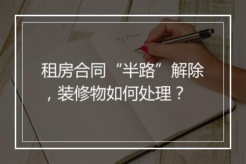 租房合同“半路”解除，装修物如何处理？