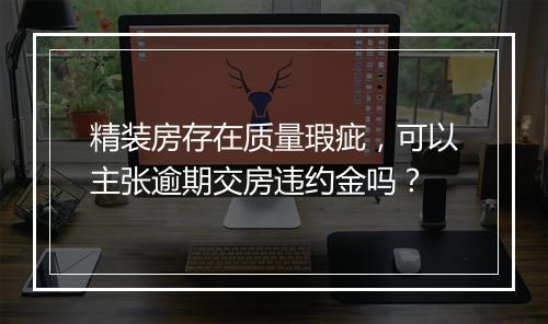 精装房存在质量瑕疵，可以主张逾期交房违约金吗？