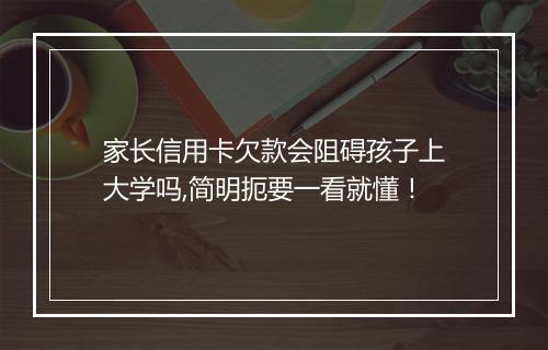 家长信用卡欠款会阻碍孩子上大学吗,简明扼要一看就懂！