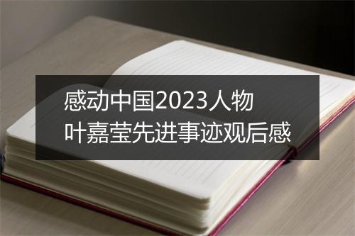 感动中国2023人物叶嘉莹先进事迹观后感
